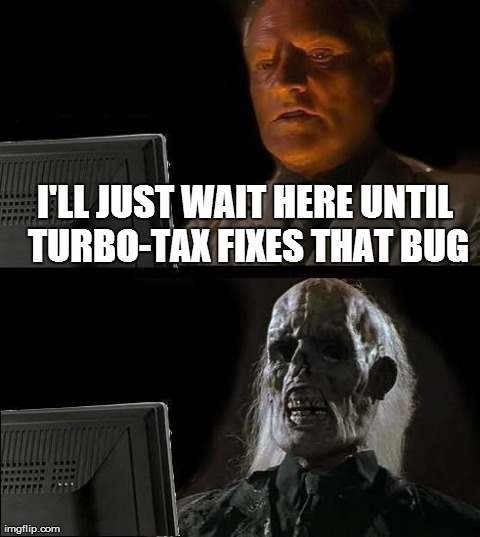 Still waiting, TurboTax! | I'LL JUST WAIT HERE UNTIL TURBO-TAX FIXES THAT BUG | image tagged in memes,ill just wait here | made w/ Imgflip meme maker
