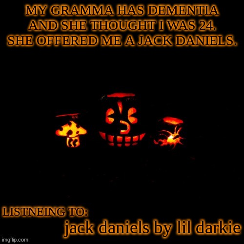 MY GRAMMA HAS DEMENTIA AND SHE THOUGHT I WAS 24. SHE OFFERED ME A JACK DANIELS. jack daniels by lil darkie | made w/ Imgflip meme maker