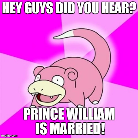 Slowpoke | HEY GUYS DID YOU HEAR? PRINCE WILLIAM IS MARRIED! | image tagged in memes,slowpoke | made w/ Imgflip meme maker