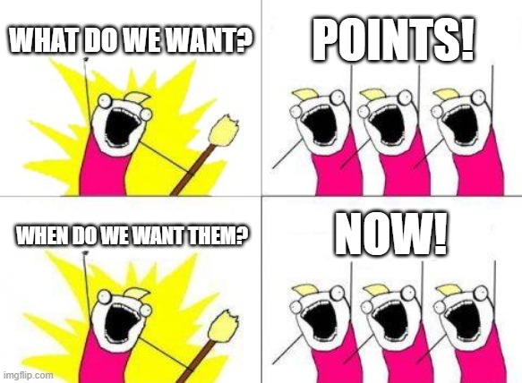 literally (almost) every imgflip user: | WHAT DO WE WANT? POINTS! NOW! WHEN DO WE WANT THEM? | image tagged in memes,what do we want | made w/ Imgflip meme maker