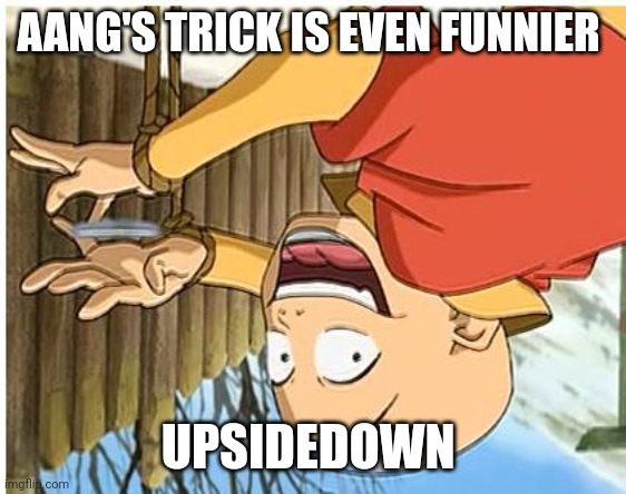 Aang's trick is even funnier upsidedown | AANG'S TRICK IS EVEN FUNNIER; UPSIDEDOWN | image tagged in aang,avatar the last airbender,upsidedown memes | made w/ Imgflip meme maker