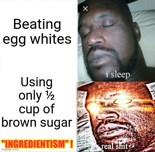 Sleeping Shaq Meme | Beating egg whites Using only ½ cup of brown sugar "INGREDIENTISM" ! | image tagged in memes,sleeping shaq | made w/ Imgflip meme maker