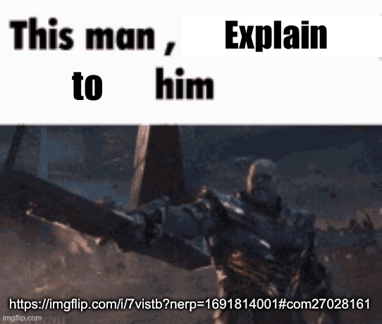 This man, _____ him | Explain; to; https://imgflip.com/i/7vistb?nerp=1691814001#com27028161 | image tagged in this man _____ him | made w/ Imgflip meme maker