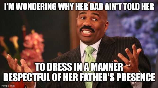 Steve Harvey Meme | I'M WONDERING WHY HER DAD AIN'T TOLD HER TO DRESS IN A MANNER RESPECTFUL OF HER FATHER'S PRESENCE | image tagged in memes,steve harvey | made w/ Imgflip meme maker