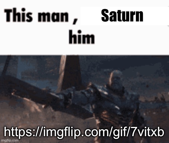 This man, _____ him | Saturn; https://imgflip.com/gif/7vitxb | image tagged in this man _____ him | made w/ Imgflip meme maker