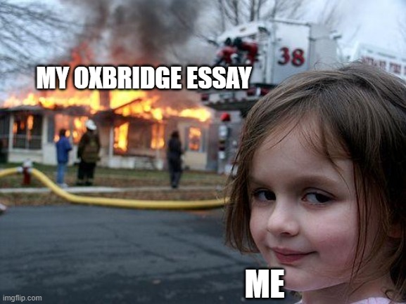 Oxbridge essays are damn tricky | MY OXBRIDGE ESSAY; ME | image tagged in memes,disaster girl | made w/ Imgflip meme maker