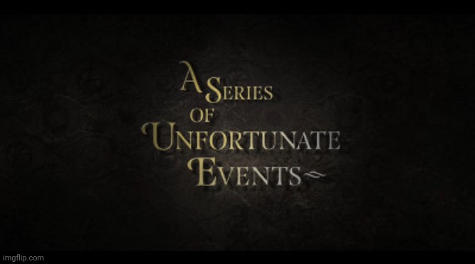 A Series of Unfortunate Events | image tagged in a series of unfortunate events | made w/ Imgflip meme maker