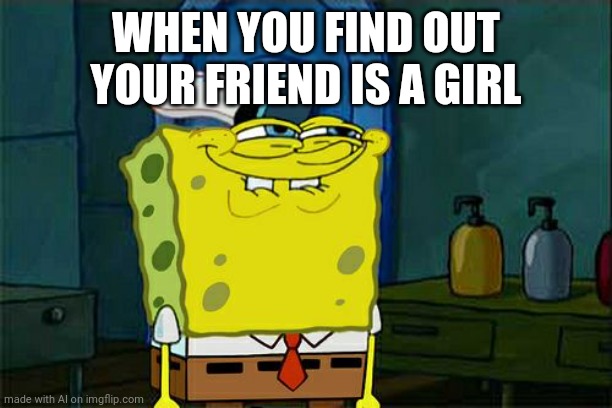 Excuse me? | WHEN YOU FIND OUT YOUR FRIEND IS A GIRL | image tagged in memes,don't you squidward | made w/ Imgflip meme maker
