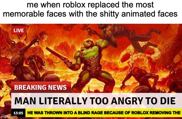 i was so pissed | me when roblox replaced the most memorable faces with the shitty animated faces; HE WAS THROWN INTO A BLIND RAGE BECAUSE OF ROBLOX REMOVING THE | image tagged in man literally too angry to die,roblox | made w/ Imgflip meme maker