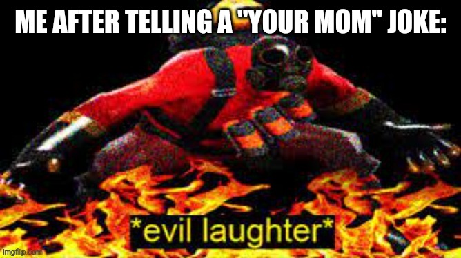 evil laughter | ME AFTER TELLING A "YOUR MOM" JOKE: | image tagged in evil laughter | made w/ Imgflip meme maker