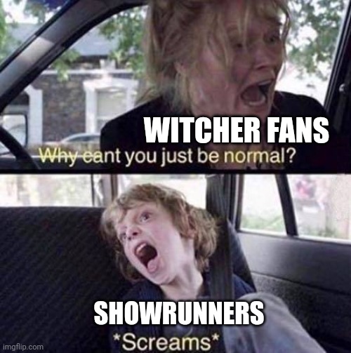 Why Can't You Just Be Normal | WITCHER FANS; SHOWRUNNERS | image tagged in why can't you just be normal | made w/ Imgflip meme maker