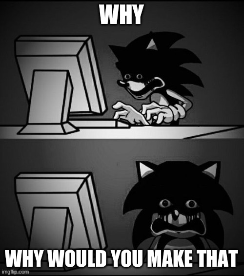 Sonic.exe Disturbed | WHY WHY WOULD YOU MAKE THAT | image tagged in sonic exe disturbed | made w/ Imgflip meme maker