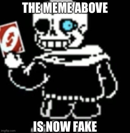Yes | THE MEME ABOVE; IS NOW FAKE | image tagged in sans uno reverse card,sans,undertale,uno reverse card,fake | made w/ Imgflip meme maker
