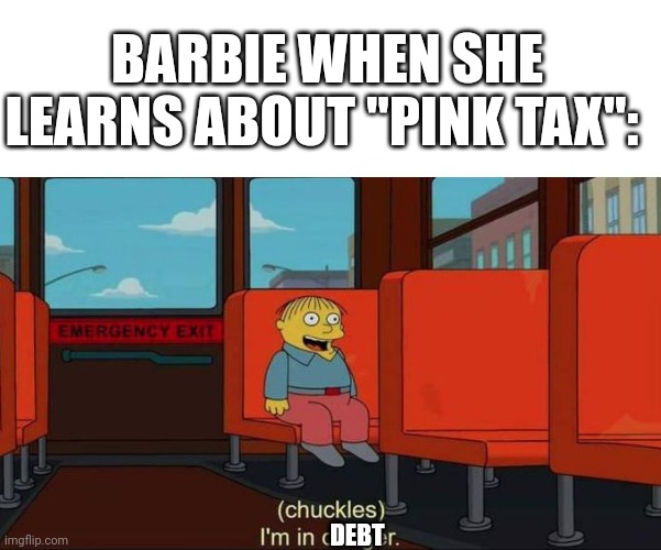 Pink Tax | BARBIE WHEN SHE LEARNS ABOUT "PINK TAX":; DEBT | image tagged in i'm in danger blank place above | made w/ Imgflip meme maker