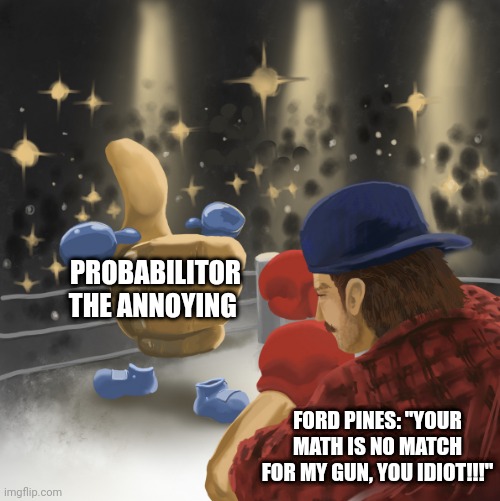 Ford vs Math Wizard | PROBABILITOR THE ANNOYING; FORD PINES: "YOUR MATH IS NO MATCH FOR MY GUN, YOU IDIOT!!!" | image tagged in mrballen vs the like button,gravity falls,gravity falls meme | made w/ Imgflip meme maker