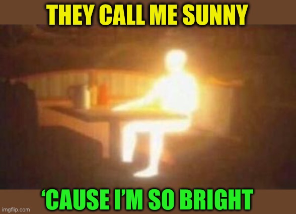 extremely bright person | THEY CALL ME SUNNY ‘CAUSE I’M SO BRIGHT | image tagged in extremely bright person | made w/ Imgflip meme maker