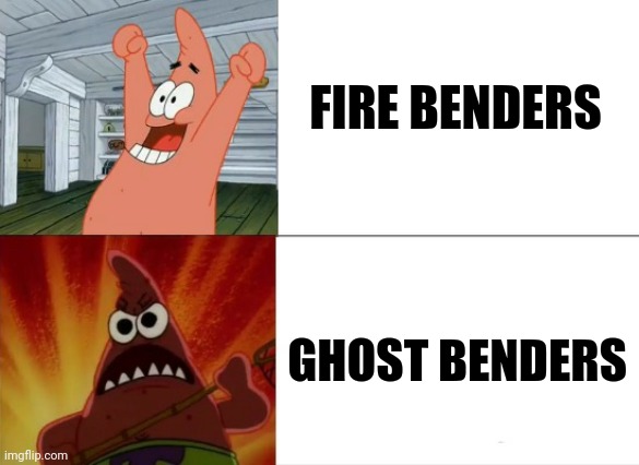 Water, Earth, Fire, air, and ghosts???? | FIRE BENDERS; GHOST BENDERS | image tagged in patrick star happy and angry,avatar the last airbender | made w/ Imgflip meme maker