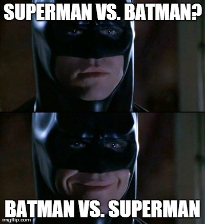 Much better title... | SUPERMAN VS. BATMAN? BATMAN VS. SUPERMAN | image tagged in memes,batman smiles | made w/ Imgflip meme maker
