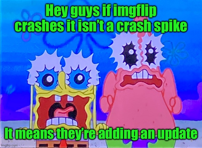 Scare spongboob and patrichard | Hey guys if imgflip crashes it isn’t a crash spike; It means they’re adding an update | image tagged in scare spongboob and patrichard | made w/ Imgflip meme maker