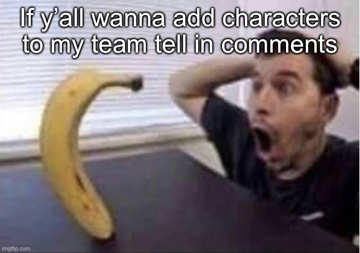 banana standing up | If y’all wanna add characters to my team tell in comments | image tagged in banana standing up | made w/ Imgflip meme maker