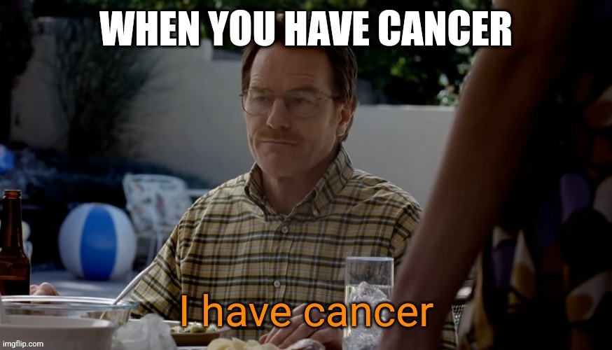 WHEN YOU HAVE CANCER | made w/ Imgflip meme maker