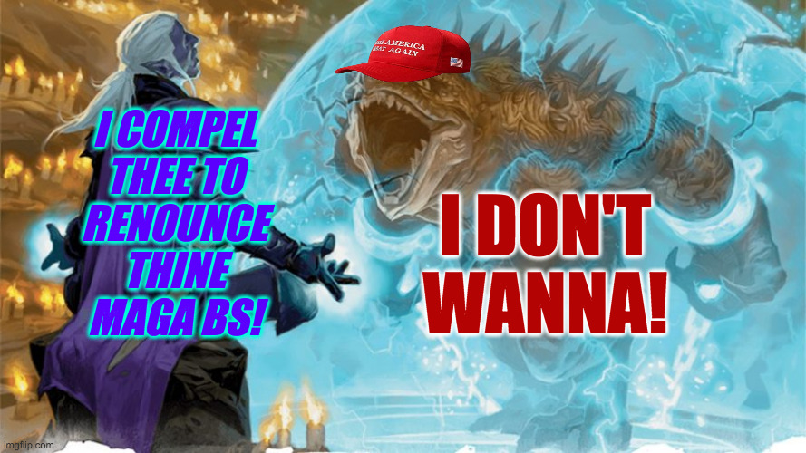 I COMPEL
THEE TO
RENOUNCE
THINE
MAGA BS! I DON'T
WANNA! | made w/ Imgflip meme maker
