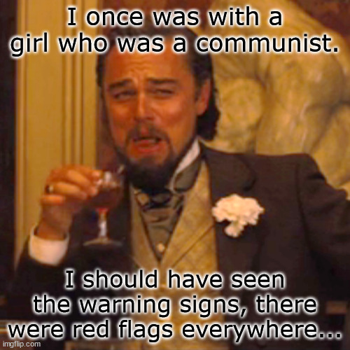 I just kept on Stalin my decision, should've left to live on Mao'n... | I once was with a girl who was a communist. I should have seen the warning signs, there were red flags everywhere... | image tagged in memes,laughing leo | made w/ Imgflip meme maker
