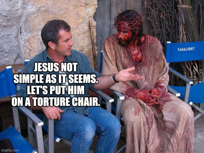 Jesus not simple as it seems | JESUS NOT SIMPLE AS IT SEEMS. LET'S PUT HIM ON A TORTURE CHAIR. | image tagged in mel gibson and jesus christ | made w/ Imgflip meme maker