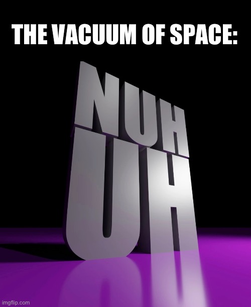 nuh uh 3d | THE VACUUM OF SPACE: | image tagged in nuh uh 3d | made w/ Imgflip meme maker