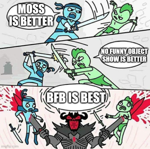 Sword fight | MOSS IS BETTER BFB IS BEST NO FUNNY OBJECT SHOW IS BETTER | image tagged in sword fight | made w/ Imgflip meme maker