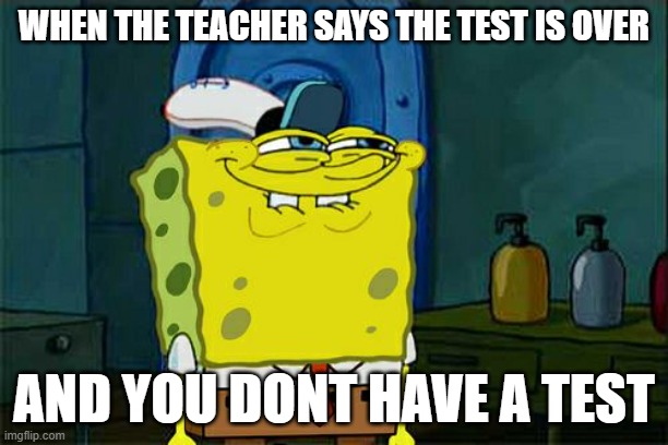 Don't You Squidward Meme | WHEN THE TEACHER SAYS THE TEST IS OVER; AND YOU DONT HAVE A TEST | image tagged in memes,don't you squidward | made w/ Imgflip meme maker