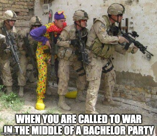 Army clown | WHEN YOU ARE CALLED TO WAR IN THE MIDDLE OF A BACHELOR PARTY | image tagged in army clown,funny,funny memes,funny meme,fun | made w/ Imgflip meme maker