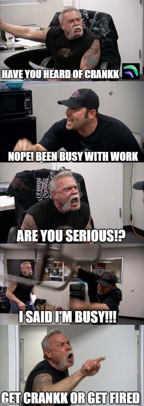 Crankk Network | HAVE YOU HEARD OF CRANKK; NOPE! BEEN BUSY WITH WORK; ARE YOU SERIOUS!? I SAID I'M BUSY!!! GET CRANKK OR GET FIRED | image tagged in memes,american chopper argument | made w/ Imgflip meme maker