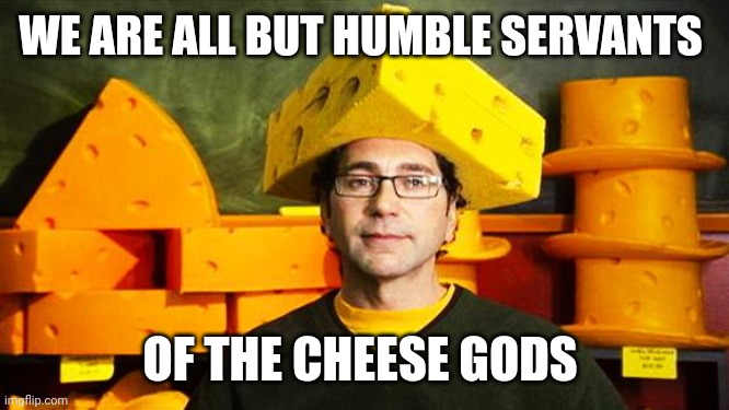 Loyal Cheesehead | WE ARE ALL BUT HUMBLE SERVANTS OF THE CHEESE GODS | image tagged in loyal cheesehead | made w/ Imgflip meme maker