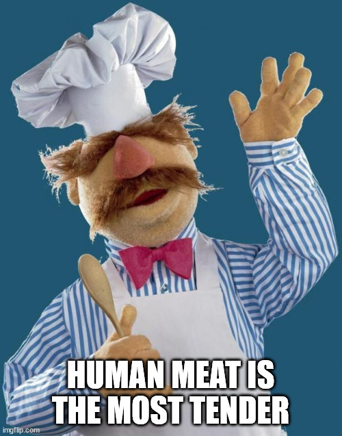 Swedish Chef | HUMAN MEAT IS THE MOST TENDER | image tagged in swedish chef | made w/ Imgflip meme maker