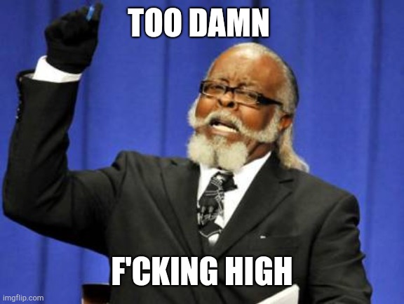 H | TOO DAMN; F'CKING HIGH | image tagged in memes,too damn high | made w/ Imgflip meme maker