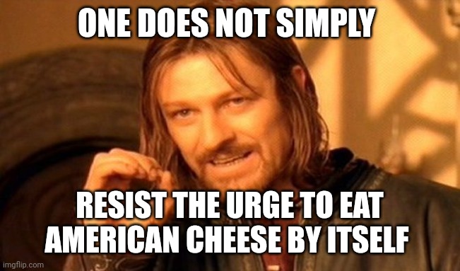 One Does Not Simply Meme | ONE DOES NOT SIMPLY RESIST THE URGE TO EAT AMERICAN CHEESE BY ITSELF | image tagged in memes,one does not simply | made w/ Imgflip meme maker