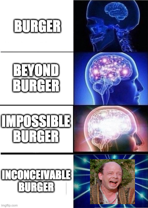 Inconceivable Burger | BURGER; BEYOND
BURGER; IMPOSSIBLE
BURGER; INCONCEIVABLE
BURGER | image tagged in mind blown,vegetarian,impossible burger,beyond burger,vegan,inconceivable | made w/ Imgflip meme maker