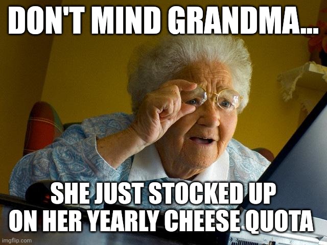 Cheese quota | DON'T MIND GRANDMA... SHE JUST STOCKED UP ON HER YEARLY CHEESE QUOTA | image tagged in memes,grandma finds the internet | made w/ Imgflip meme maker