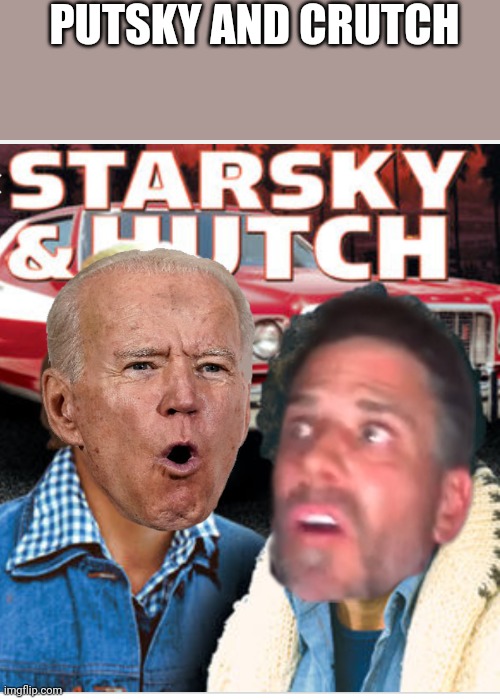 Useful idiots | PUTSKY AND CRUTCH | image tagged in starsky | made w/ Imgflip meme maker