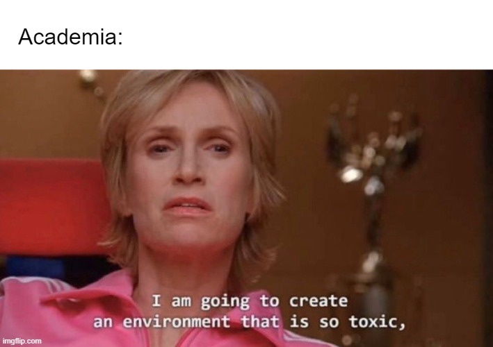 Toxic Academia | Academia: | image tagged in an environment so toxic,phd,funny | made w/ Imgflip meme maker