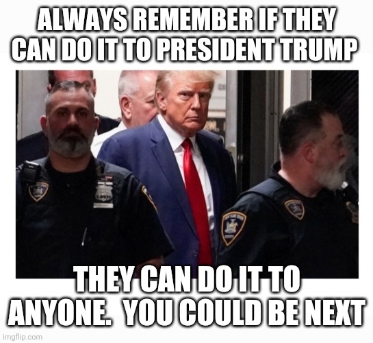 Corrupt Gov. Railroad Job - Att. Libs: | ALWAYS REMEMBER IF THEY CAN DO IT TO PRESIDENT TRUMP; THEY CAN DO IT TO ANYONE.  YOU COULD BE NEXT | image tagged in stop,big government,corruption,vote,president trump,republican party | made w/ Imgflip meme maker