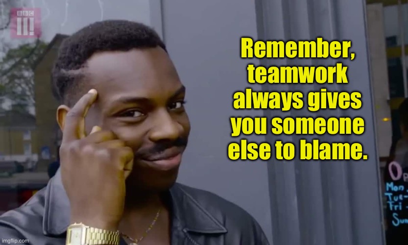 Smart | Remember, teamwork always gives you someone else to blame. | image tagged in eddie murphy thinking | made w/ Imgflip meme maker