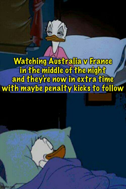 Still 0:0 | Watching Australia v France in the middle of the night and they're now in extra time with maybe penalty kicks to follow | image tagged in sleepy donald duck in bed | made w/ Imgflip meme maker