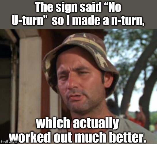 Smart | The sign said “No U-turn”  so I made a n-turn, which actually worked out much better. | image tagged in memes,so i got that goin for me which is nice | made w/ Imgflip meme maker