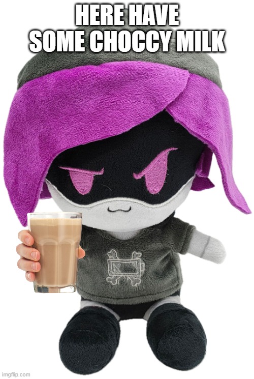 Uzi Plush | HERE HAVE SOME CHOCCY MILK | image tagged in uzi plush | made w/ Imgflip meme maker