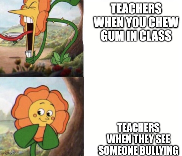 Teachers in a nutshell | TEACHERS WHEN YOU CHEW GUM IN CLASS; TEACHERS WHEN THEY SEE SOMEONE BULLYING | image tagged in cagney carnation | made w/ Imgflip meme maker