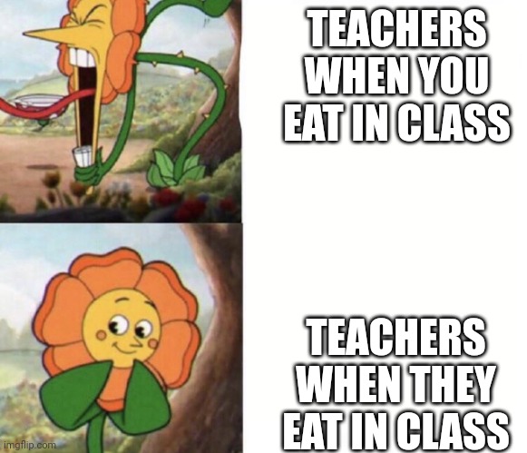 Teachers in a nutshell | TEACHERS WHEN YOU EAT IN CLASS; TEACHERS WHEN THEY EAT IN CLASS | image tagged in cagney carnation | made w/ Imgflip meme maker