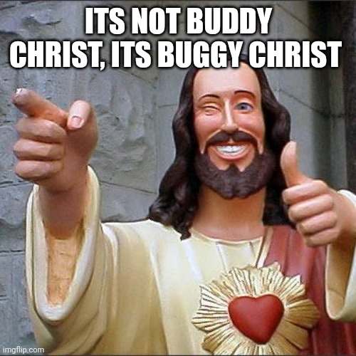 Buggy Christ | ITS NOT BUDDY CHRIST, ITS BUGGY CHRIST | image tagged in memes,buddy christ | made w/ Imgflip meme maker