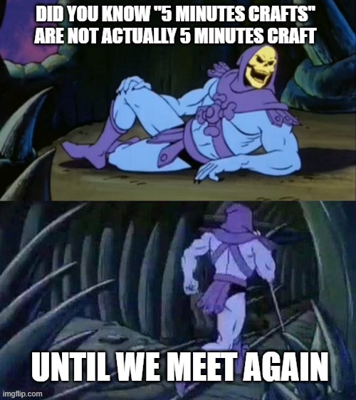 5 mins craft | DID YOU KNOW "5 MINUTES CRAFTS" ARE NOT ACTUALLY 5 MINUTES CRAFT; UNTIL WE MEET AGAIN | image tagged in skeletor disturbing facts | made w/ Imgflip meme maker